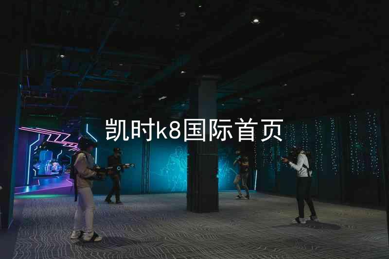 凯时k8国际首页
